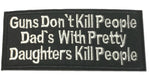 Guns Don't Kill People Dads With Pretty Daughters Kill People Embroidered Iron-on or Sew-on Patch