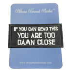 If You Can Read This You Are Too Damn Close Embroidered Iron-on or Sew-on Patch