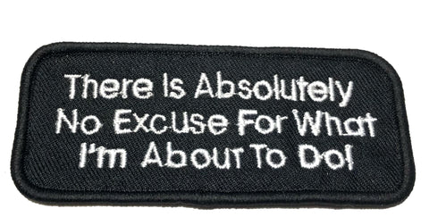 There Is Absolutely No Excuse For What I'm About to Do Embroidered Patch