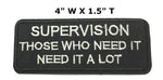 Supervision Those Who Need It Need It a Lot Embroidered Iron-on or Sew-on Patch