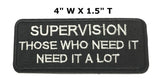 Supervision Those Who Need It Need It a Lot Embroidered Iron-on or Sew-on Patch