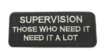 Supervision Those Who Need It Need It a Lot Embroidered Iron-on or Sew-on Patch