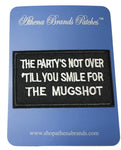 The Party's Not Over 'till you Smile for the Mugshot Embroidered Patch